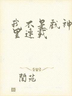 我不是戏神在哪里连载