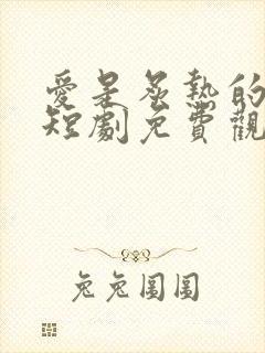 爱是炙热的秘密短剧免费观看