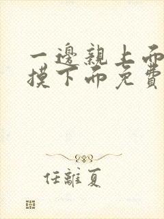 一边亲上面一边摸下面免费