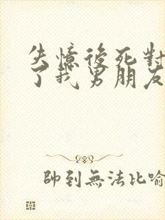 失忆后死对头成了我男朋友小说txt