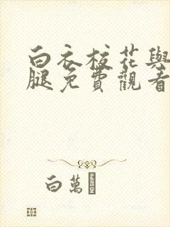 白衣校花与大长腿免费观看电视剧