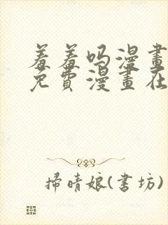 羞羞吗漫画页面免费漫画在线阅读入口封面