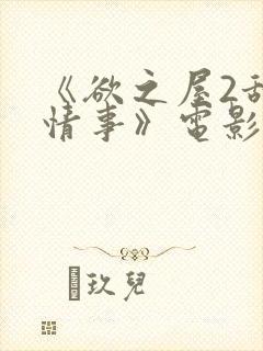 《欲之屋2甜美情事》电影在线播放视