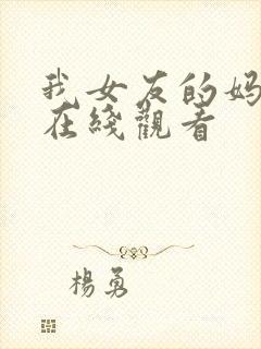 我女友的妈妈4在线观看