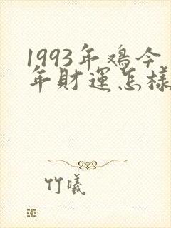1993年鸡今年财运怎样