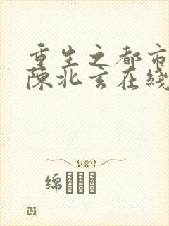 重生之都市修仙陈北玄在线阅读