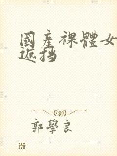 国产裸体女人无遮挡