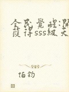 全民觉醒:开局获得sss级天赋可以听的