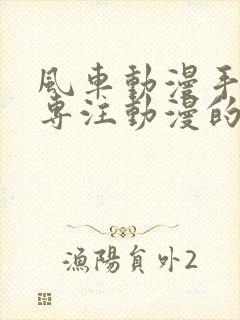 风车动漫手机版专注动漫的门户网站封面