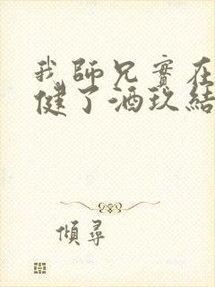 我师兄实在太稳健了酒玖结局