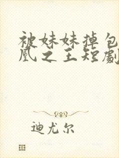 被妹妹掉包后万凰之王短剧