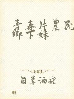 青春片农民伯伯乡下妹