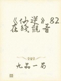 《仙逆》82集在线观看