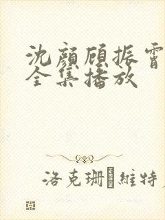 沈颜顾振霄短剧全集播放