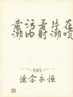 黄污看片在线高潮内射潮喷白浆