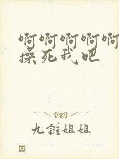 啊啊啊啊啊啊啊操死我吧