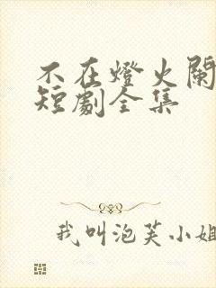 不在灯火阑珊处短剧全集