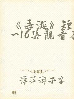 《垂涎》短剧1~16集观看在线观看免费