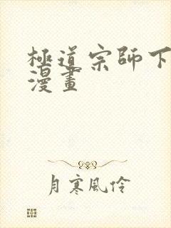 极道宗师下拉式漫画