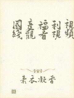 国产福利视频在线观看视频