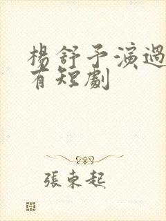 杨舒予演过的所有短剧