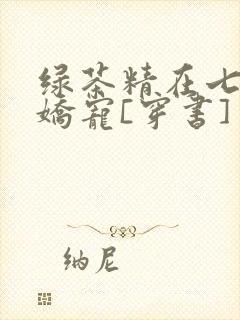 绿茶精在七零被娇宠[穿书]