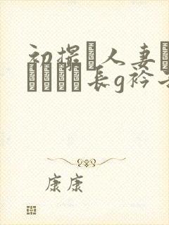 初撮り人妻ドキュメント长g衿子