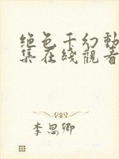 绝色千幻动漫全集在线观看