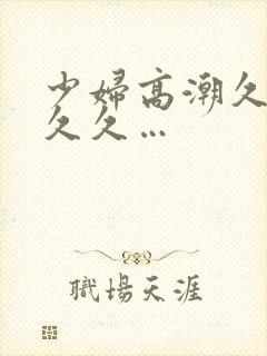 少妇高潮久久久久久…