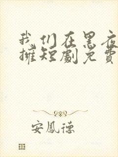 我们在黑夜中相拥短剧免费全集