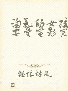 淘气的女孩也需要爱电影完整版