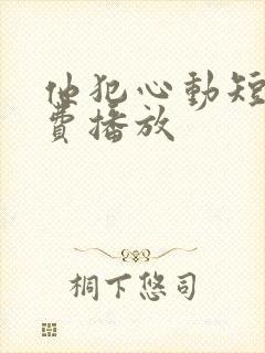 他犯心动短剧免费播放