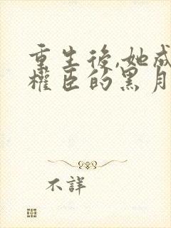 重生后,她成了权臣的黑月光