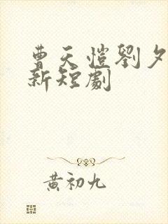 曹天恺刘夕语最新短剧