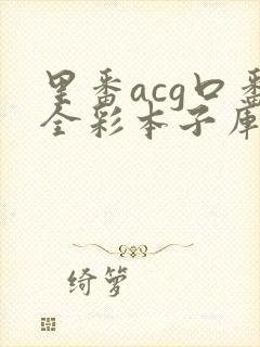 里番acg口番全彩本子库app