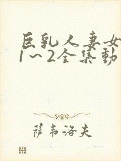 巨乳人妻女教师1～2全集动漫