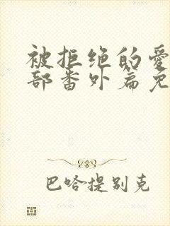 被拒绝的爱第二部番外篇免费观看封面