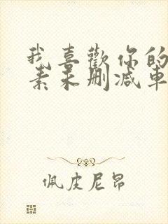 我喜欢你的信息素未删减车