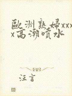 欧洲熟妇xxxx高潮喷水