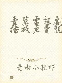 青草电视剧在线播放免费观看