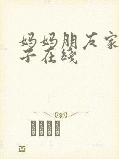 妈妈朋友家的儿子在线