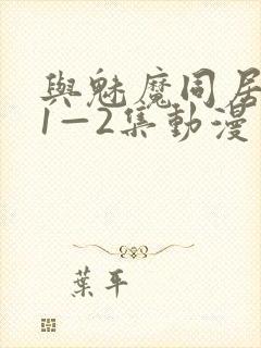 与魅魔同居生活1—2集动漫免费播放封面