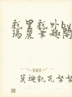 戏里戏外by苏玛丽笔趣阁全文免费阅读