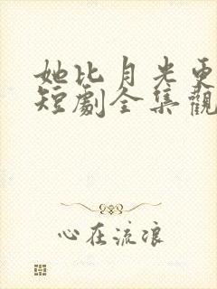 她比月光更耀眼短剧全集观看