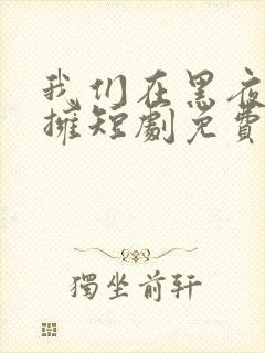 我们在黑夜中相拥短剧免费观看全集