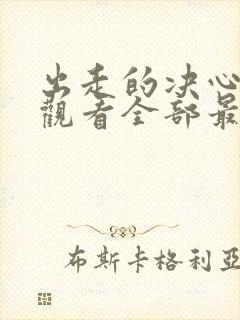 出走的决心免费观看全部最新集数