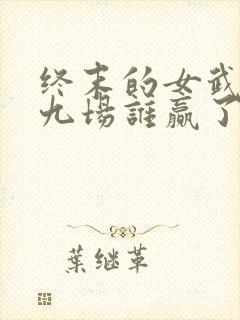 终末的女武神第九场谁赢了