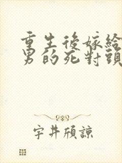 重生后嫁给了渣男的死对头短剧