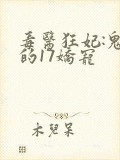 毒医狂妃:鬼王的17娇宠