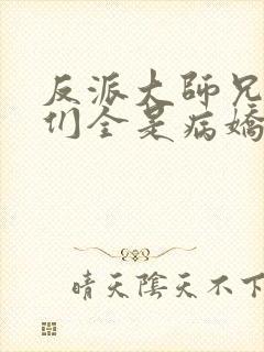 反派大师兄师妹们全是病娇txt下载